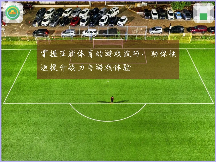 掌握亚新体育的游戏技巧，助你快速提升战力与游戏体验