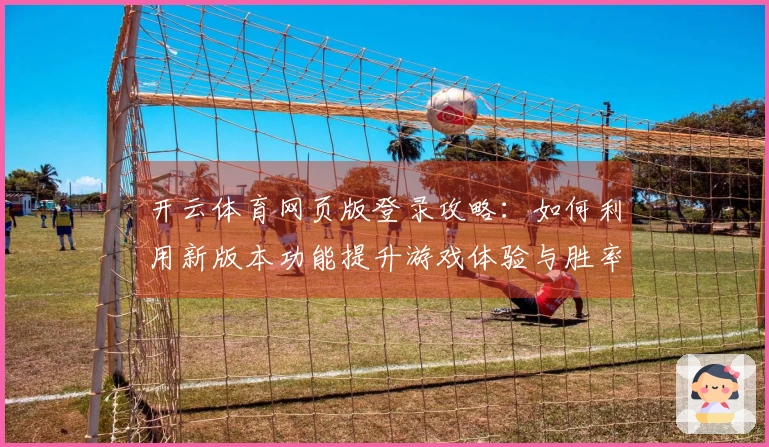 开云体育网页版登录攻略：如何利用新版本功能提升游戏体验与胜率