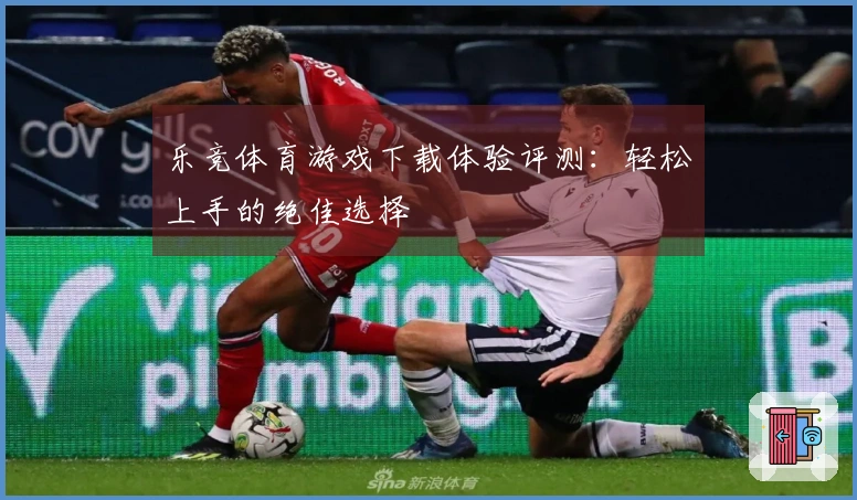 乐竞体育游戏下载体验评测：轻松上手的绝佳选择