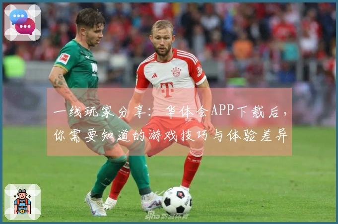 一线玩家分享:华体会APP下载后,你需要知道的游戏技巧与体验差异