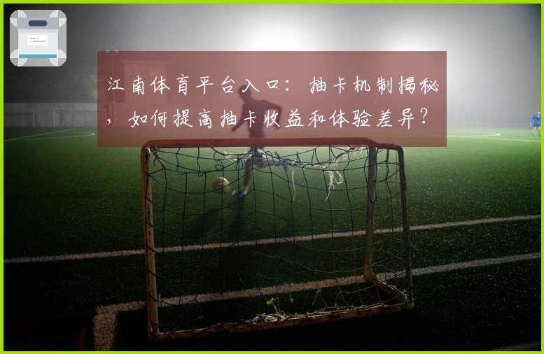 江南体育平台入口：抽卡机制揭秘，如何提高抽卡收益和体验差异？
