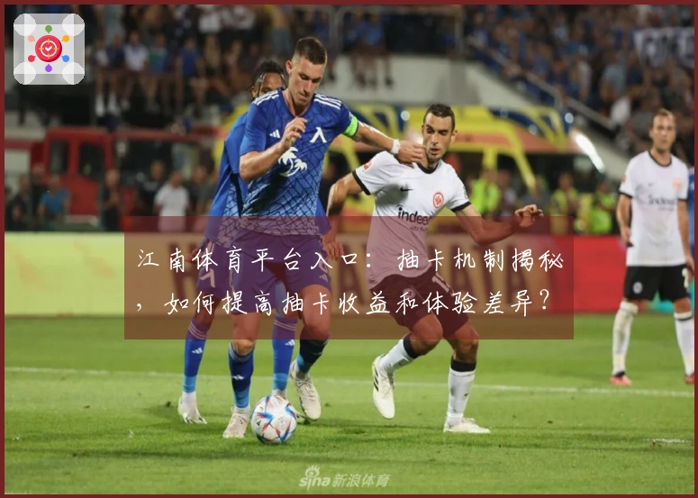 江南体育平台入口：抽卡机制揭秘，如何提高抽卡收益和体验差异？