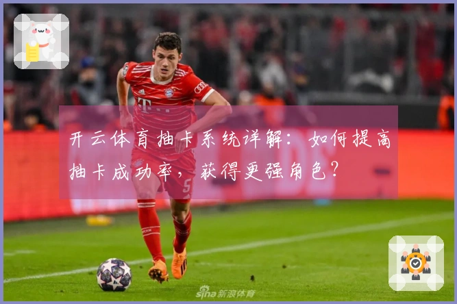 开云体育抽卡系统详解：如何提高抽卡成功率，获得更强角色？