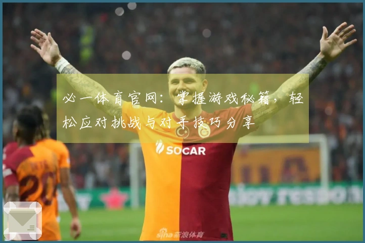 必一体育官网：掌握游戏秘籍，轻松应对挑战与对手技巧分享