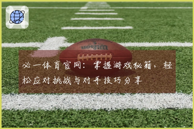 必一体育官网：掌握游戏秘籍，轻松应对挑战与对手技巧分享