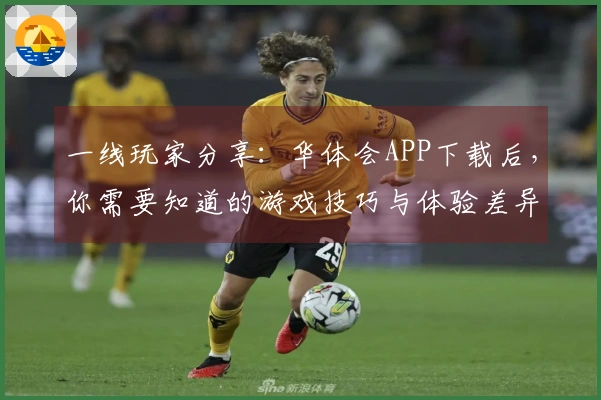 一线玩家分享：华体会APP下载后，你需要知道的游戏技巧与体验差异