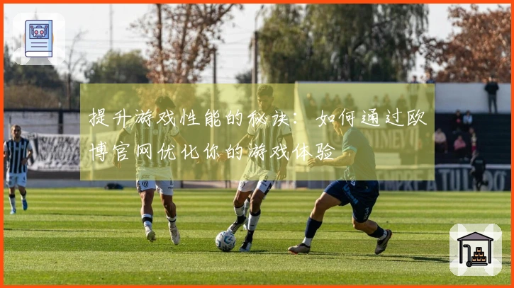 提升游戏性能的秘诀：如何通过欧博官网优化你的游戏体验