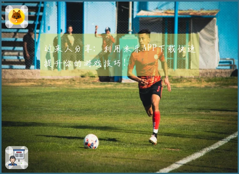 过来人分享：利用米乐APP下载快速提升你的游戏技巧！
