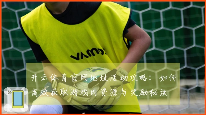 开云体育官网地址活动攻略：如何高效获取游戏内资源与奖励秘诀