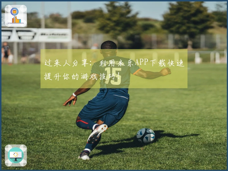 过来人分享：利用米乐APP下载快速提升你的游戏技巧！