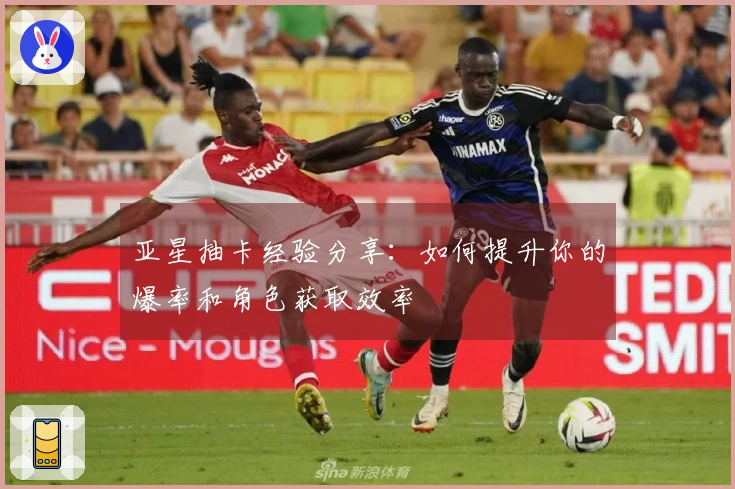 亚星抽卡经验分享：如何提升你的爆率和角色获取效率